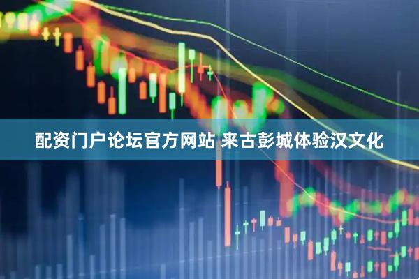 配资门户论坛官方网站 来古彭城体验汉文化