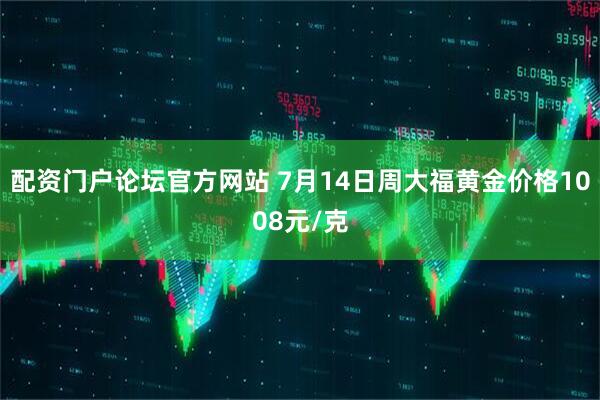 配资门户论坛官方网站 7月14日周大福黄金价格1008元/克