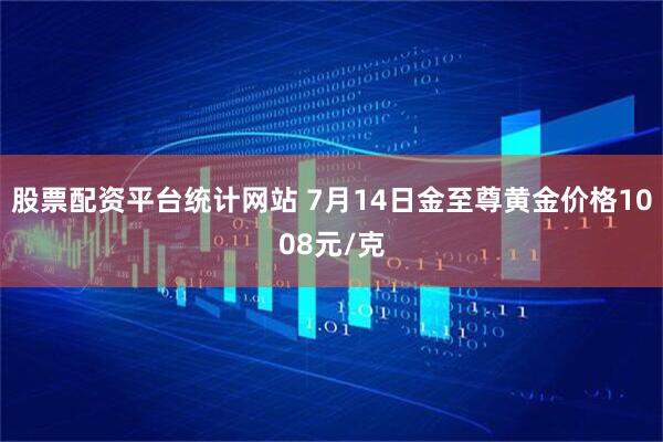 股票配资平台统计网站 7月14日金至尊黄金价格1008元/克